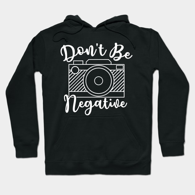 Don't Be Negative Camera Photography Hoodie by GlimmerDesigns